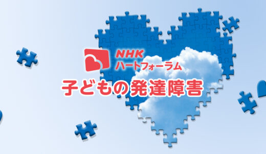 2022年7月30日(土)  ＮＨＫハートフォーラム 「子どもの発達障害 ～今、大切なことと、将来、役に立つこと～」＠オンライン